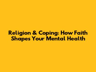 Religion & Coping: How Faith Shapes Your Mental Health