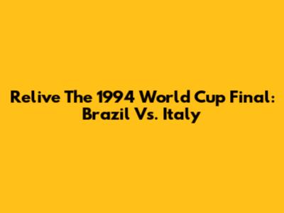 Relive The 1994 World Cup Final: Brazil Vs. Italy