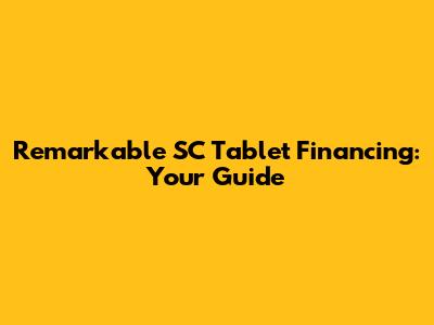 Remarkable SC Tablet Financing: Your Guide