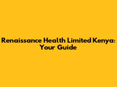 Renaissance Health Limited Kenya: Your Guide