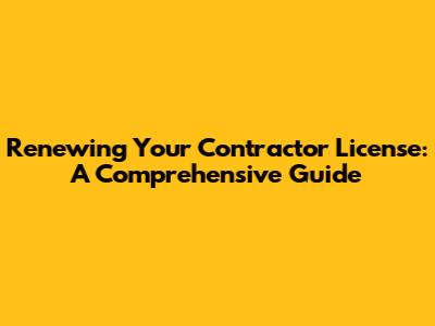 Renewing Your Contractor License: A Comprehensive Guide