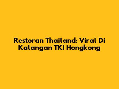 Restoran Thailand: Viral Di Kalangan TKI Hongkong
