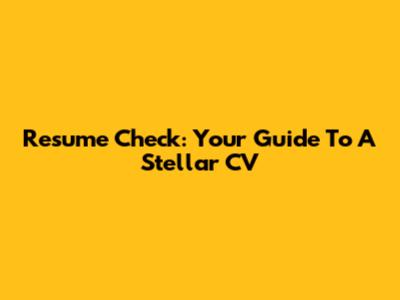 Resume Check: Your Guide To A Stellar CV