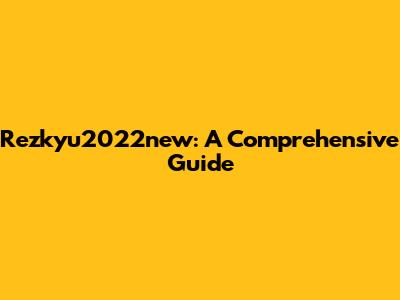 Rezkyu2022new: A Comprehensive Guide