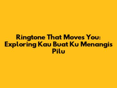 Ringtone That Moves You: Exploring 'Kau Buat Ku Menangis Pilu'
