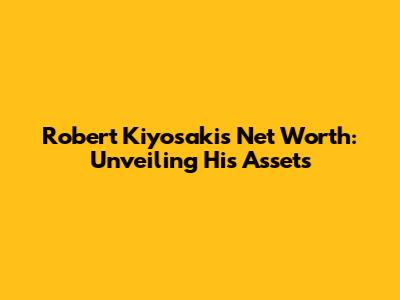 Robert Kiyosaki's Net Worth: Unveiling His Assets