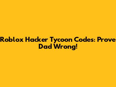 Roblox Hacker Tycoon Codes: Prove Dad Wrong!