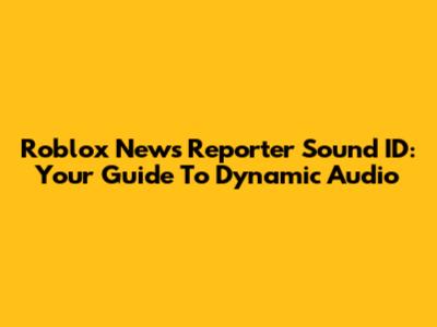 Roblox News Reporter Sound ID: Your Guide To Dynamic Audio