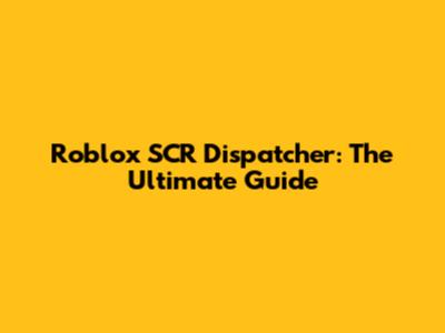 Roblox SCR Dispatcher: The Ultimate Guide