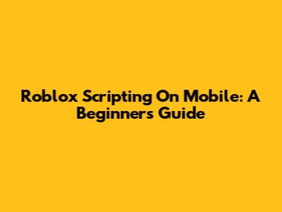 Roblox Scripting On Mobile: A Beginner's Guide
