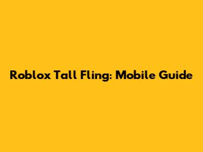 Roblox Tall Fling: Mobile Guide