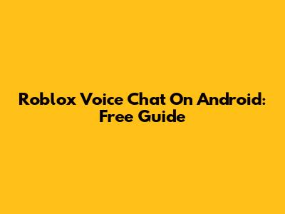 Roblox Voice Chat On Android: Free Guide