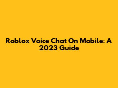Roblox Voice Chat On Mobile: A 2023 Guide