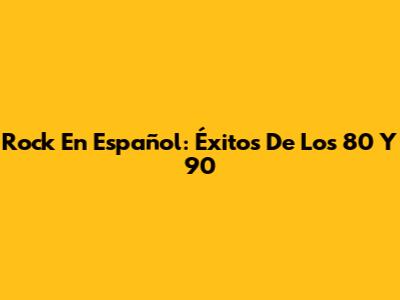 Rock En Español: Éxitos De Los 80 Y 90