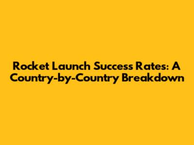Rocket Launch Success Rates: A Country-by-Country Breakdown