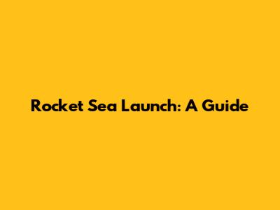 Rocket Sea Launch: A Guide