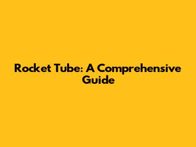 Rocket Tube: A Comprehensive Guide
