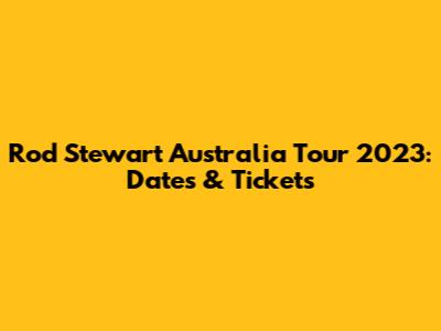 Rod Stewart Australia Tour 2023: Dates & Tickets