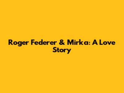 Roger Federer & Mirka: A Love Story