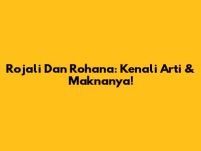 Rojali Dan Rohana: Kenali Arti & Maknanya!