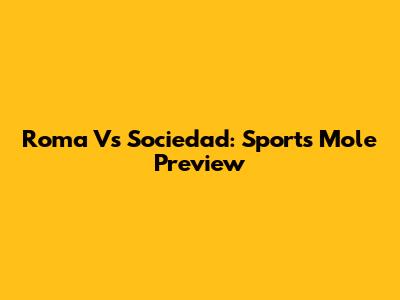 Roma Vs Sociedad: Sports Mole Preview