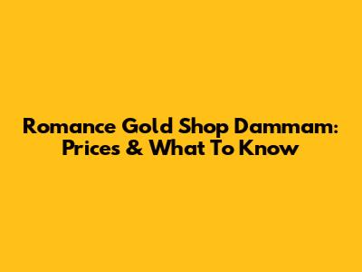 Romance Gold Shop Dammam: Prices & What To Know