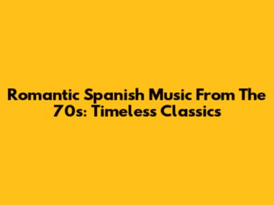 Romantic Spanish Music From The 70s: Timeless Classics