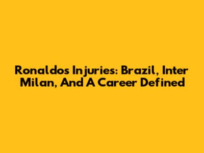 Ronaldo's Injuries: Brazil, Inter Milan, And A Career Defined