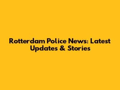 Rotterdam Police News: Latest Updates & Stories