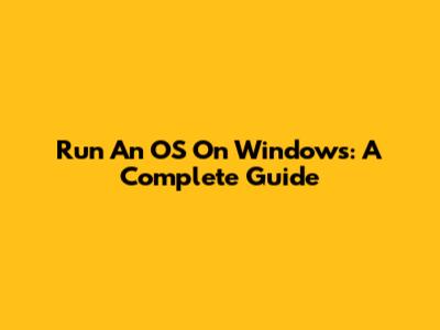 Run An OS On Windows: A Complete Guide