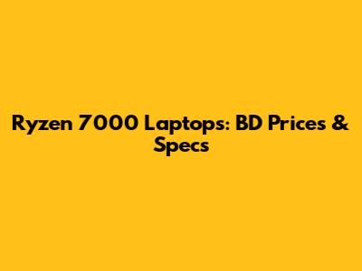 Ryzen 7000 Laptops: BD Prices & Specs