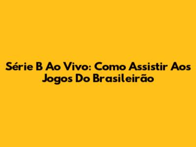 Série B Ao Vivo: Como Assistir Aos Jogos Do Brasileirão