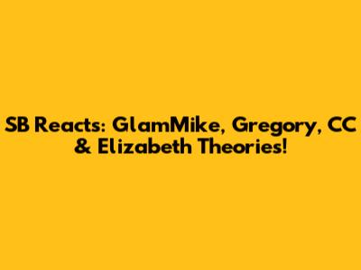 SB Reacts: GlamMike, Gregory, CC & Elizabeth Theories!