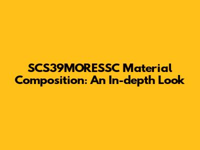 SCS39MORESSC Material Composition: An In-depth Look
