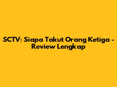SCTV: Siapa Takut Orang Ketiga - Review Lengkap