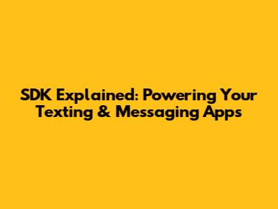 SDK Explained: Powering Your Texting & Messaging Apps