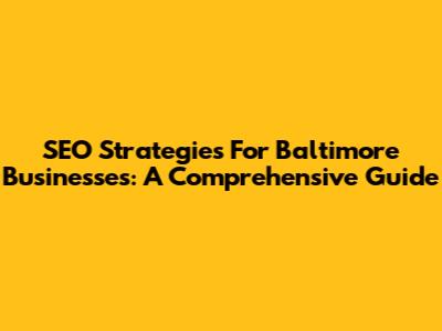 SEO Strategies For Baltimore Businesses: A Comprehensive Guide