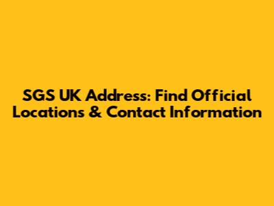 SGS UK Address: Find Official Locations & Contact Information