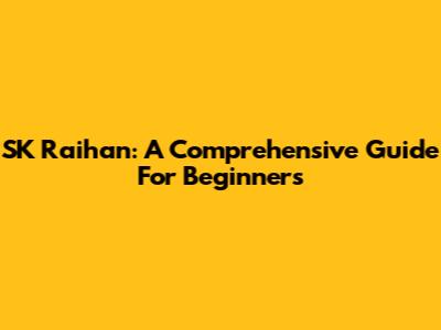 SK Raihan: A Comprehensive Guide For Beginners