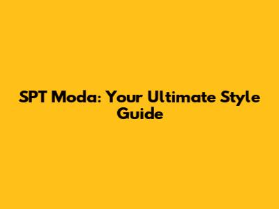 SPT Moda: Your Ultimate Style Guide