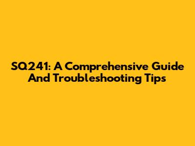 SQ241: A Comprehensive Guide And Troubleshooting Tips