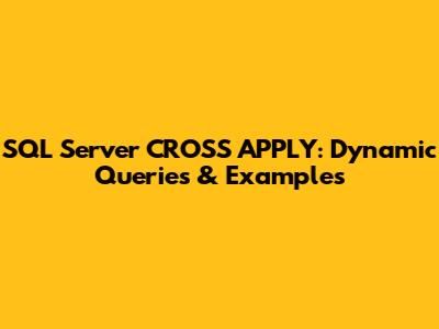 SQL Server CROSS APPLY: Dynamic Queries & Examples