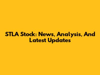 STLA Stock: News, Analysis, And Latest Updates