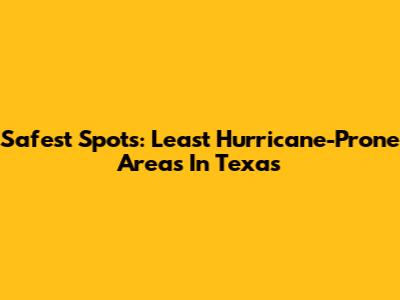 Safest Spots: Least Hurricane-Prone Areas In Texas