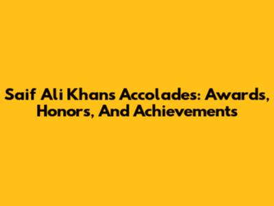 Saif Ali Khan's Accolades: Awards, Honors, And Achievements