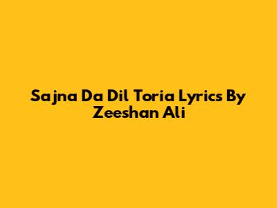 Sajna Da Dil Toria Lyrics By Zeeshan Ali