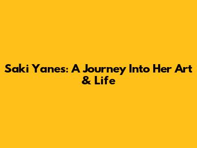 Saki Yanes: A Journey Into Her Art & Life