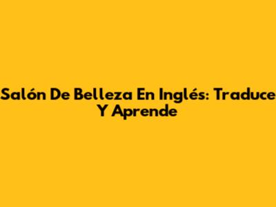 Salón De Belleza En Inglés: Traduce Y Aprende
