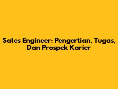 Sales Engineer: Pengertian, Tugas, Dan Prospek Karier
