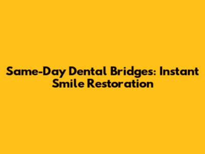 Same-Day Dental Bridges: Instant Smile Restoration